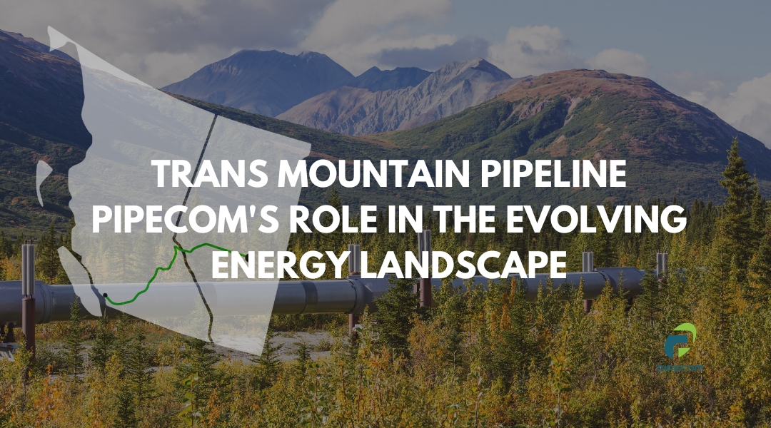 Trans Mountain Pipeline: PipeCom’s Role in the Evolving Energy Landscape